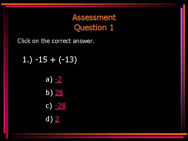 Assessment Question 1 Click on the correct answer. 1. ) -15 + (-13) a)