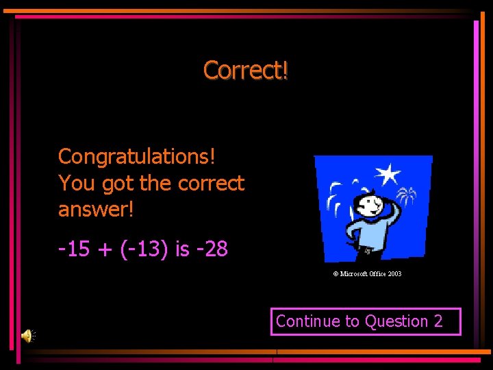 Correct! Congratulations! You got the correct answer! -15 + (-13) is -28 © Microsoft