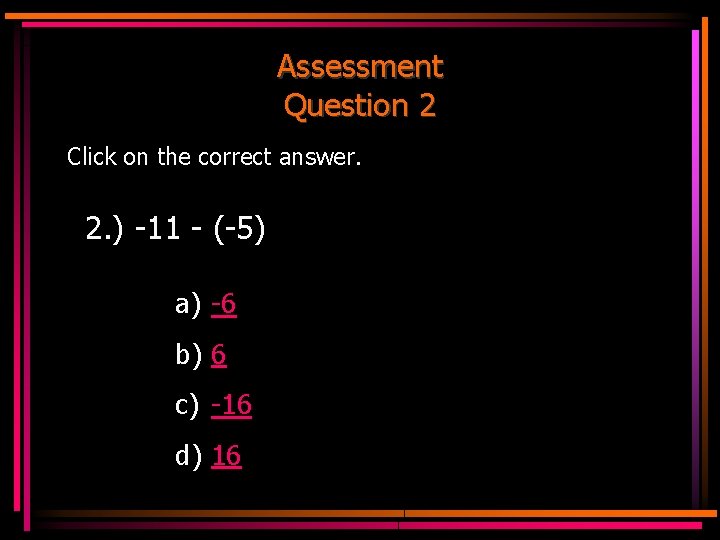 Assessment Question 2 Click on the correct answer. 2. ) -11 - (-5) a)