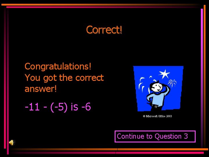 Correct! Congratulations! You got the correct answer! -11 - (-5) is -6 © Microsoft