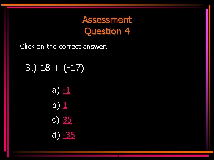 Assessment Question 4 Click on the correct answer. 3. ) 18 + (-17) a)