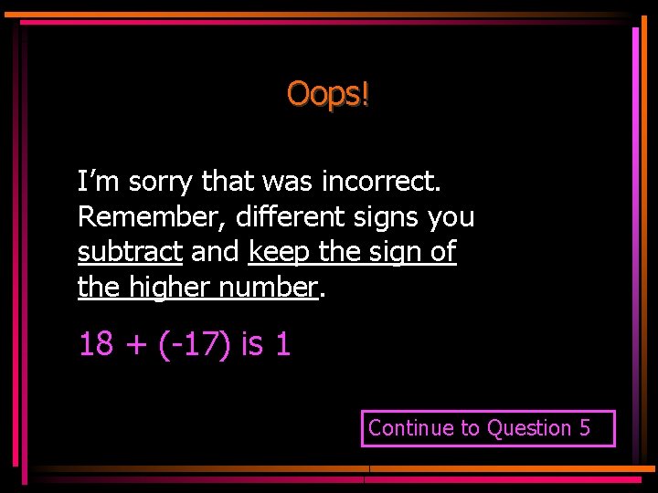 Oops! I’m sorry that was incorrect. Remember, different signs you subtract and keep the