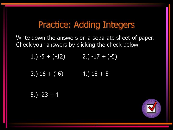 Practice: Adding Integers Write down the answers on a separate sheet of paper. Check