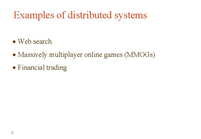 Examples of distributed systems Web search Massively multiplayer online games (MMOGs) Financial trading 6 Examples of distributed systems Web search Massively multiplayer online games (MMOGs) Financial trading 6