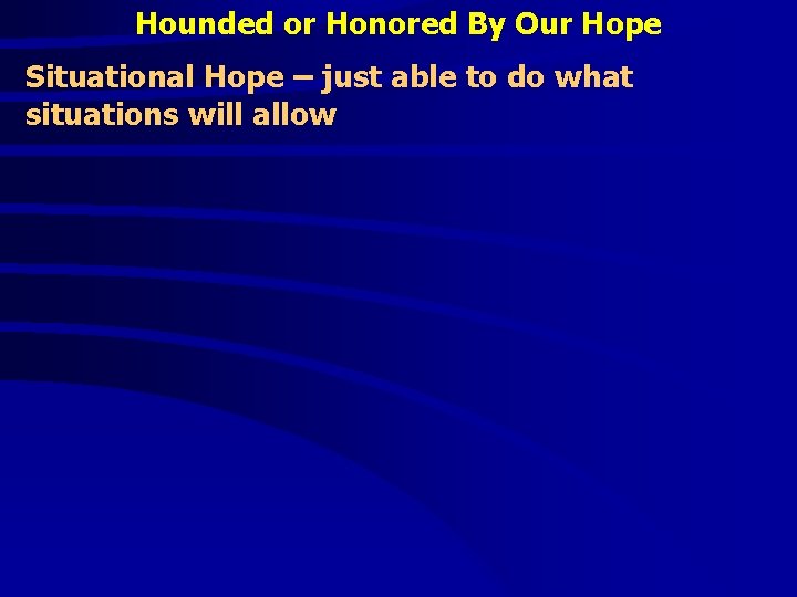 Hounded or Honored By Our Hope Situational Hope – just able to do what