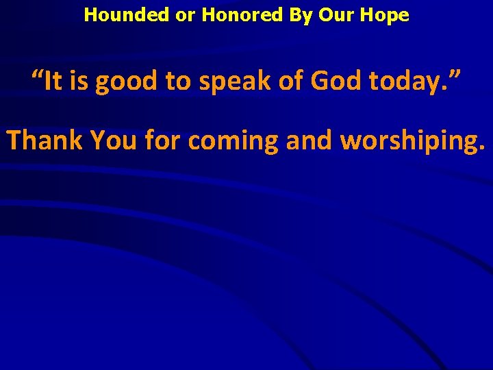 Hounded or Honored By Our Hope “It is good to speak of God today.