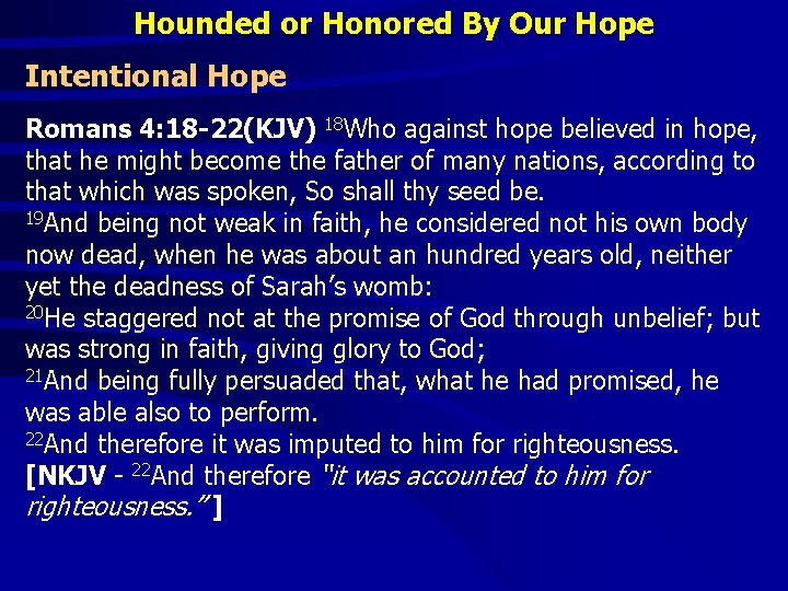 Hounded or Honored By Our Hope Intentional Hope Romans 4: 18 -22(KJV) 18 Who