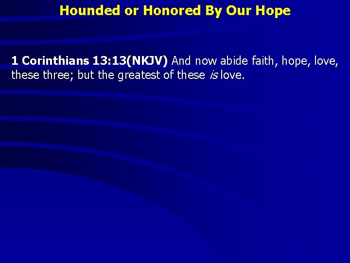 Hounded or Honored By Our Hope 1 Corinthians 13: 13(NKJV) And now abide faith,