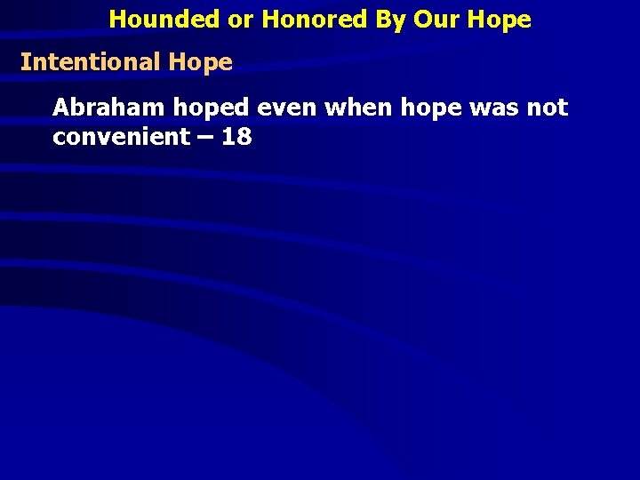 Hounded or Honored By Our Hope Intentional Hope Abraham hoped even when hope was