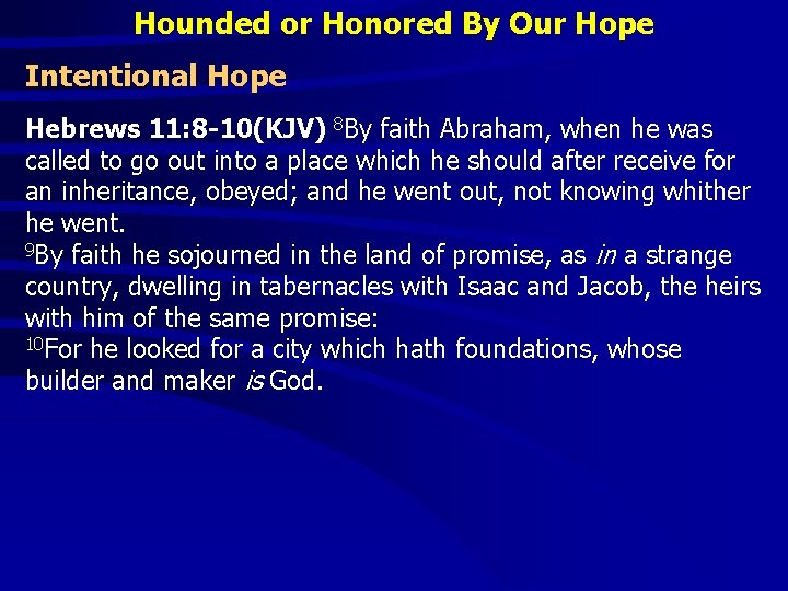Hounded or Honored By Our Hope Intentional Hope Hebrews 11: 8 -10(KJV) 8 By
