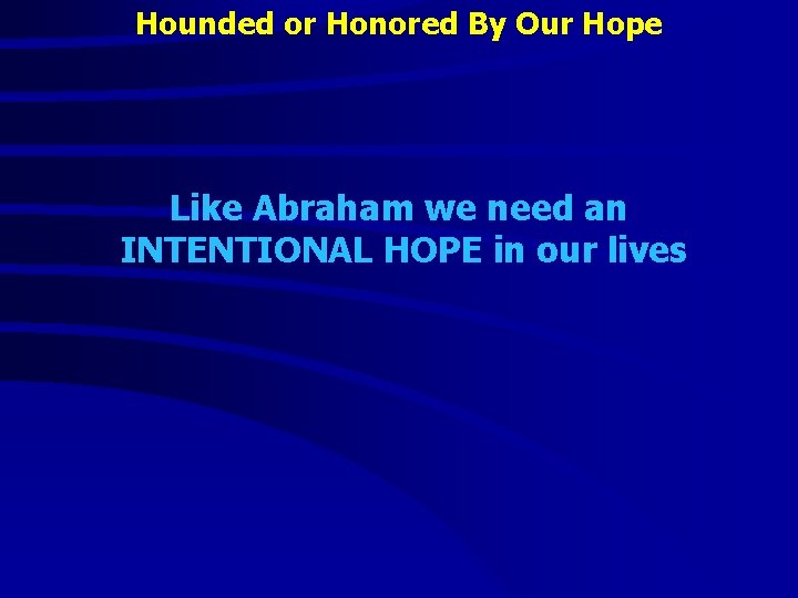 Hounded or Honored By Our Hope Like Abraham we need an INTENTIONAL HOPE in