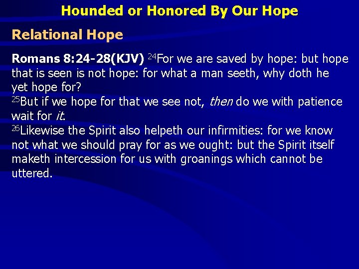 Hounded or Honored By Our Hope Relational Hope Romans 8: 24 -28(KJV) 24 For