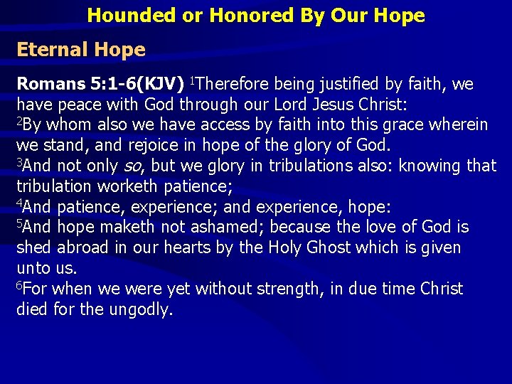 Hounded or Honored By Our Hope Eternal Hope Romans 5: 1 -6(KJV) 1 Therefore