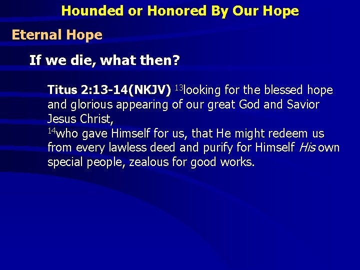 Hounded or Honored By Our Hope Eternal Hope If we die, what then? Titus