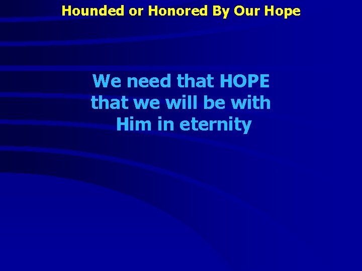 Hounded or Honored By Our Hope We need that HOPE that we will be