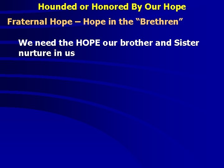Hounded or Honored By Our Hope Fraternal Hope – Hope in the “Brethren” We