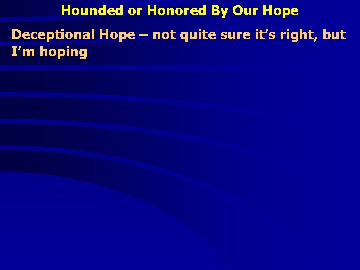 Hounded or Honored By Our Hope Deceptional Hope – not quite sure it’s right,