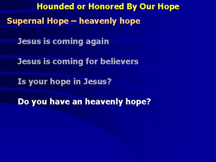Hounded or Honored By Our Hope Supernal Hope – heavenly hope Jesus is coming