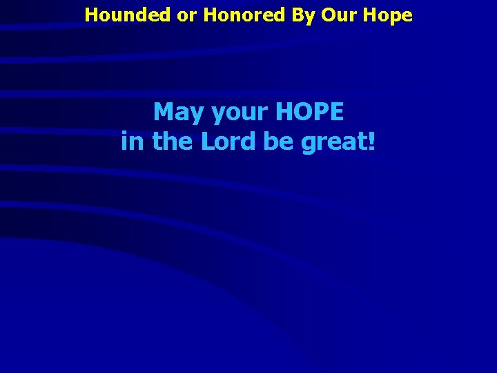 Hounded or Honored By Our Hope May your HOPE in the Lord be great!