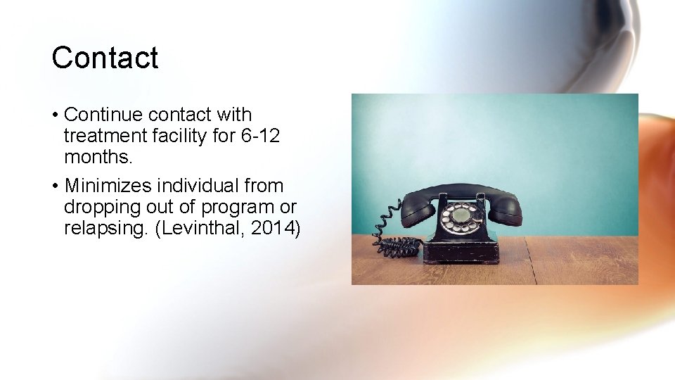 Contact • Continue contact with treatment facility for 6 -12 months. • Minimizes individual