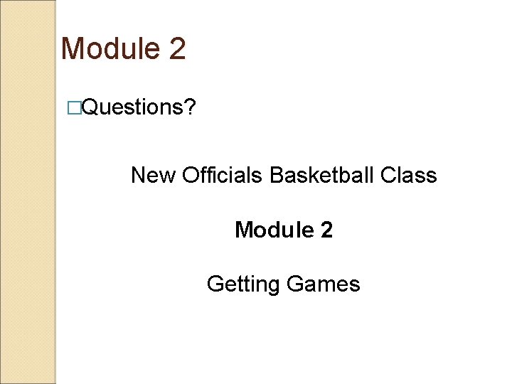 Module 2 �Questions? New Officials Basketball Class Module 2 Getting Games 