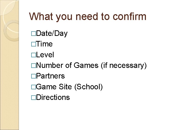 What you need to confirm �Date/Day �Time �Level �Number of Games (if necessary) �Partners
