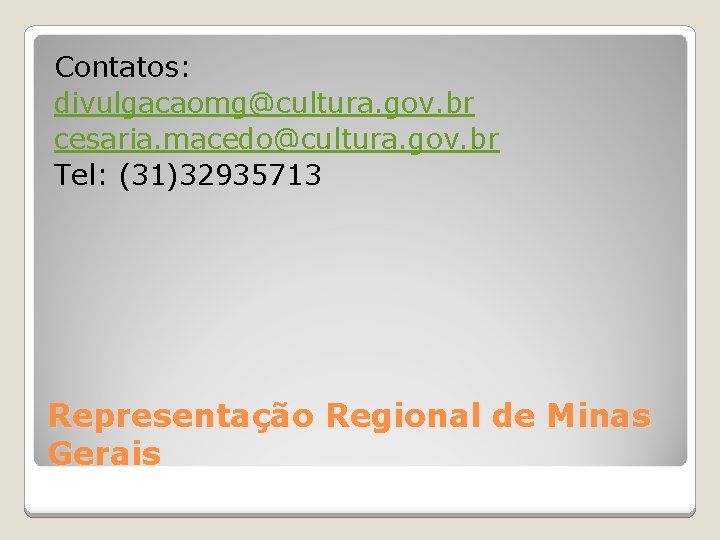 Contatos: divulgacaomg@cultura. gov. br cesaria. macedo@cultura. gov. br Tel: (31)32935713 Representação Regional de Minas