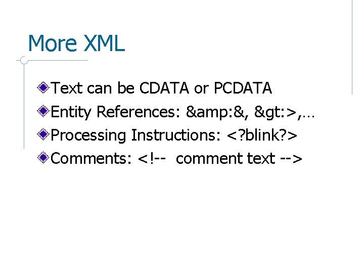 More XML Text can be CDATA or PCDATA Entity References: &amp: &, &gt: >,