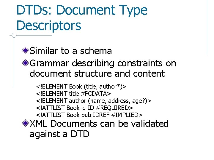 DTDs: Document Type Descriptors Similar to a schema Grammar describing constraints on document structure