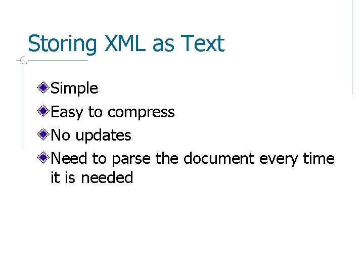 Storing XML as Text Simple Easy to compress No updates Need to parse the