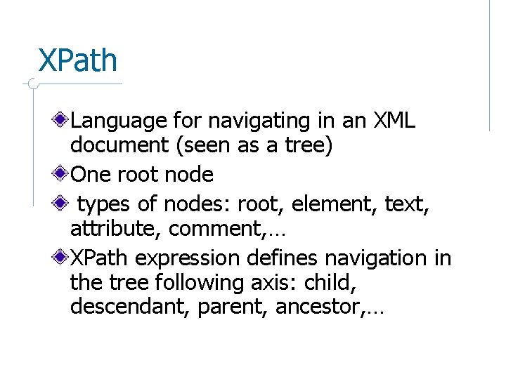 XPath Language for navigating in an XML document (seen as a tree) One root