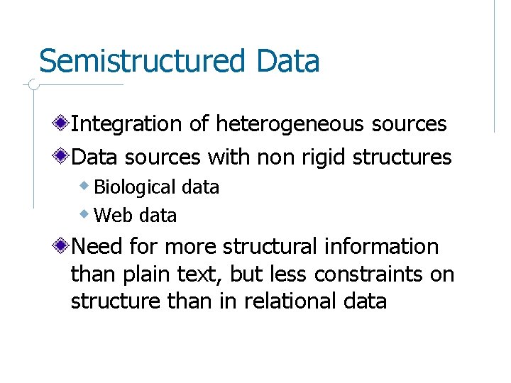 Semistructured Data Integration of heterogeneous sources Data sources with non rigid structures w Biological