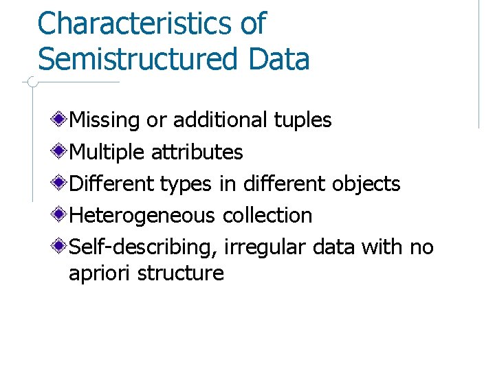 Characteristics of Semistructured Data Missing or additional tuples Multiple attributes Different types in different