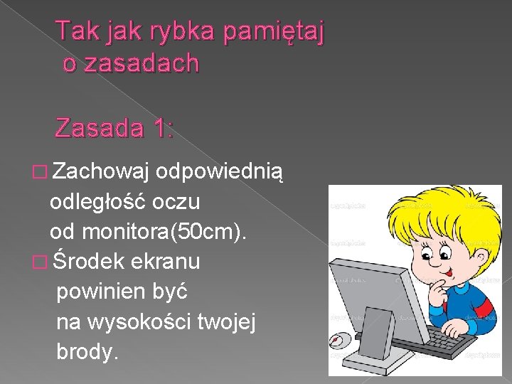 Tak jak rybka pamiętaj o zasadach Zasada 1: � Zachowaj odpowiednią odległość oczu od