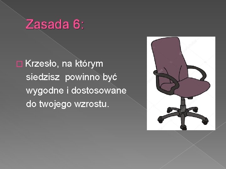 Zasada 6: � Krzesło, na którym siedzisz powinno być wygodne i dostosowane do twojego