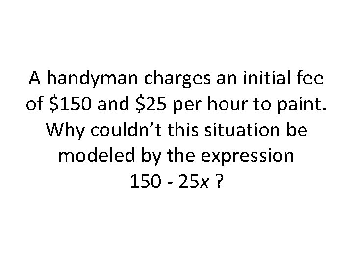 A handyman charges an initial fee of $150 and $25 per hour to paint.