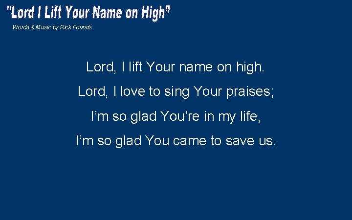 Words & Music by Rick Founds Lord, I lift Your name on high. Lord,