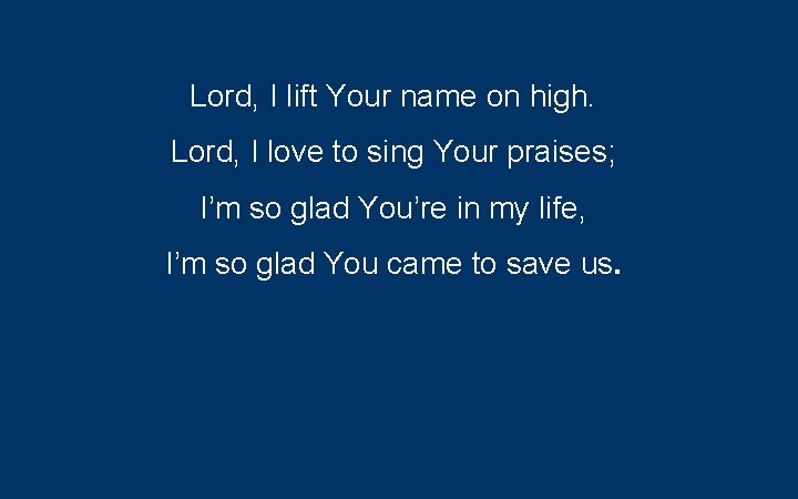 Lord, I lift Your name on high. Lord, I love to sing Your praises;