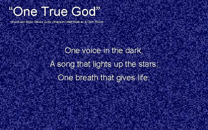 “One True God” Words and Music Steven Curtis Chapman, Matt Redman & Chris Tomlin