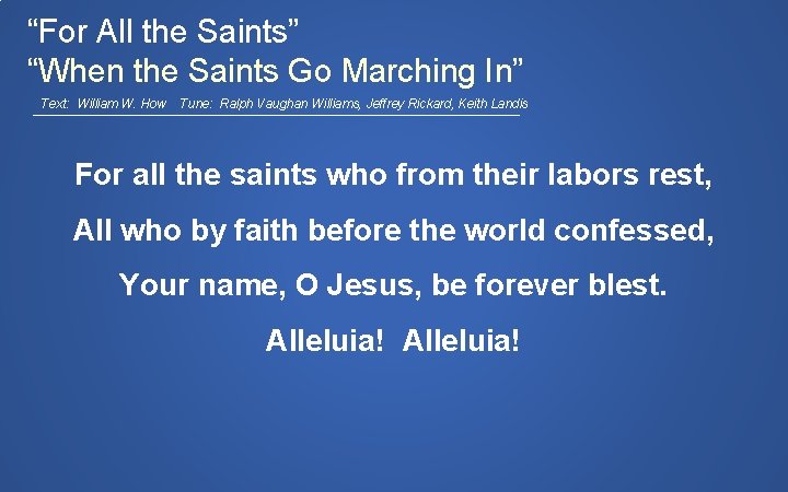 “For All the Saints” “When the Saints Go Marching In” Text: William W. How