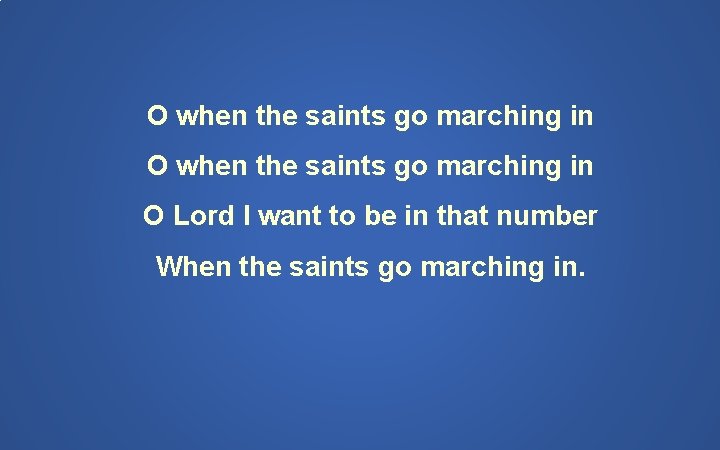 O when the saints go marching in O Lord I want to be in
