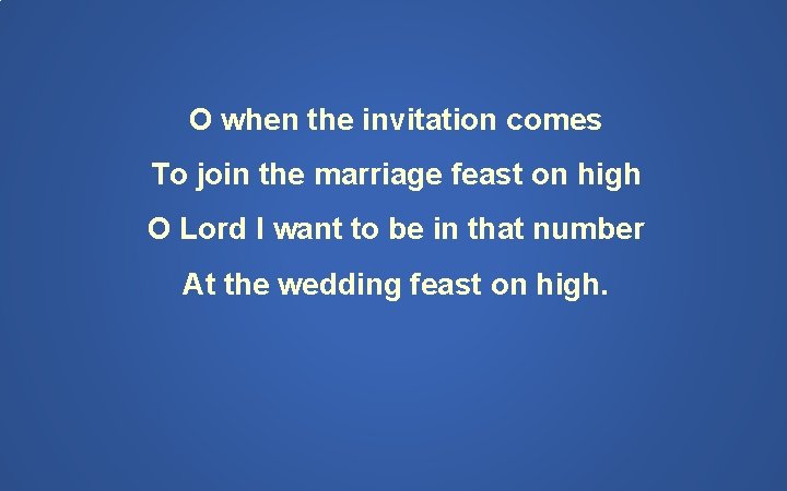 O when the invitation comes To join the marriage feast on high O Lord