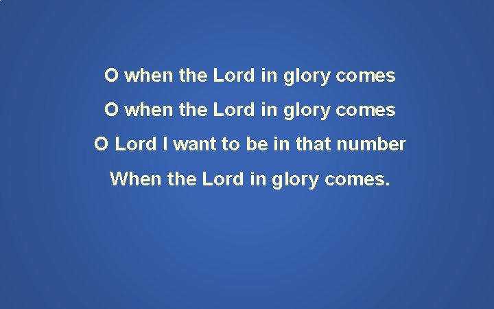 O when the Lord in glory comes O Lord I want to be in