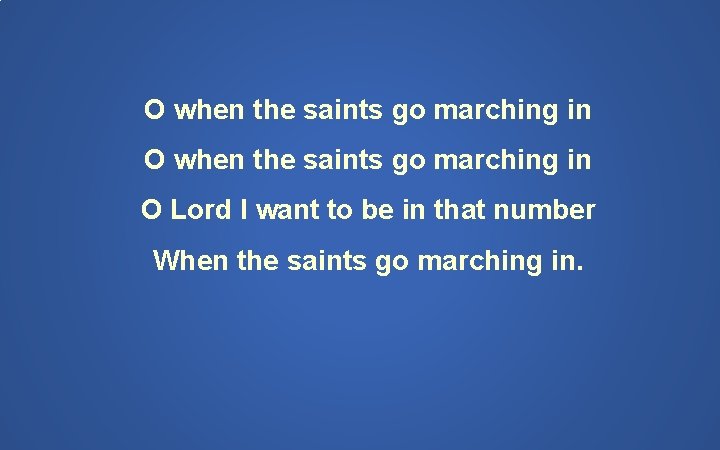 O when the saints go marching in O Lord I want to be in