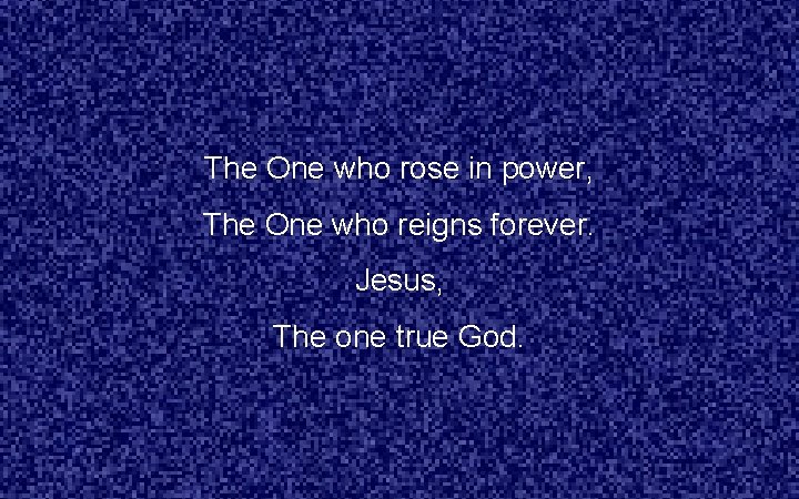 The One who rose in power, The One who reigns forever. Jesus, The one