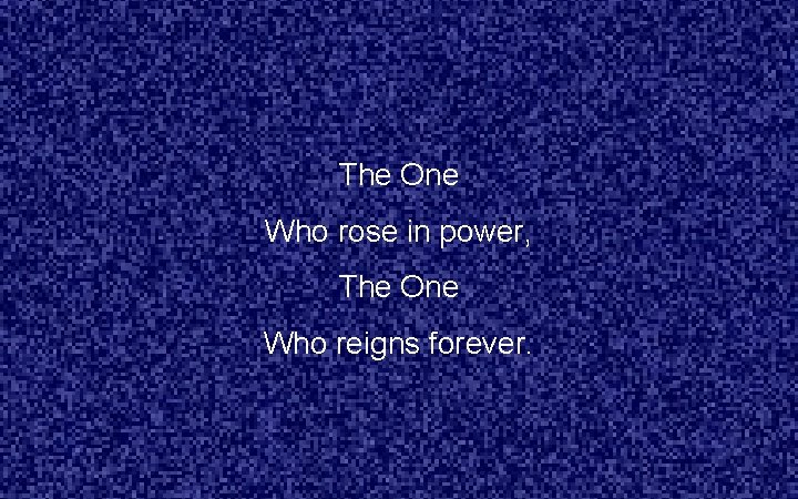 The One Who rose in power, The One Who reigns forever. 