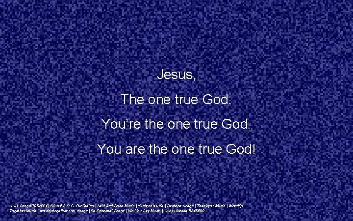 Jesus, The one true God. You’re the one true God. You are the one