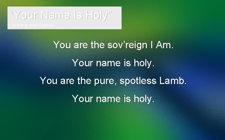 “Your Name Is Holy” Written by Brian Doerksen You are the sov’reign I Am.