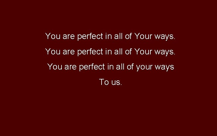 You are perfect in all of Your ways. You are perfect in all of