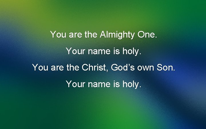 You are the Almighty One. Your name is holy. You are the Christ, God’s
